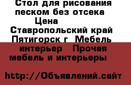 Стол для рисования песком без отсека › Цена ­ 6 500 - Ставропольский край, Пятигорск г. Мебель, интерьер » Прочая мебель и интерьеры   